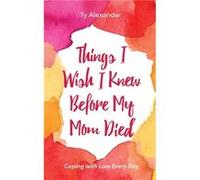 Things I Wish I Knew Before My Mom Died by Ty Alexander Ty Alexander (Auteur)