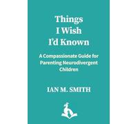 Things I Wish I'd Known: A Compassionate Guide for Parenting Neurodivergent Children