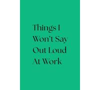 Things I Won't Say Out Loud At Work: A Funny Notebook for Meetings, Side-Eyes & Silent Judgments | Office Humor Journal