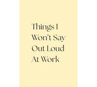 Things I Won't Say Out Loud At Work: A Funny Notebook for Meetings, Side-Eyes & Silent Judgments | Office Humor Journal