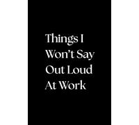 Things I Won't Say Out Loud At Work: A Funny Notebook for Meetings, Side-Eyes & Silent Judgments | Office Humor Journal