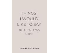 Things I Would Like to Say But I’m Too Nice: A Fun & Honest Journal for Your Thoughts, Rants, and Unspoken Truths