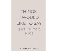 Things I Would Like to Say But I’m Too Nice: A Fun & Honest Journal for Your Thoughts, Rants, and Unspoken Truths