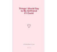 Things I Would Say to My Girlfriend If I Could: A Sweet & Romantic Pocket Book for Couples: 50 Pages of Heartfelt Compliments and Love Notes - Perfect Valentine's Day Gift for Her