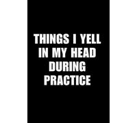 Things I Yell In My Head During Practice: 6x9 Notebook | 100 Ruled Pages | Funny Appreciation, Thank You or Retirement Gift for Coach