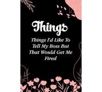 Things I'd Like To Tell My Boss But That Would Get Me Fired: Funny Gag Gift Notebook for Coworkers, Employees, Accountants, New Friends, Office, Staff member, Workplace, New Job (6"x9" -100 page)