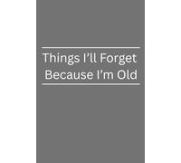 Things I'll Forget Because I'm Old: Write down important things so you don't forget! 120 pages
