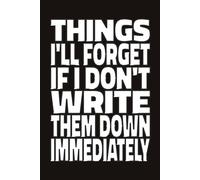 THINGS I'LL FORGET IF I DON'T WRITE THEM DOWN IMMEDIATELY: Funny To Do List Notebook, Brain Dump Journal, Organizer Gift for Forgetful People (6x9, Lined)