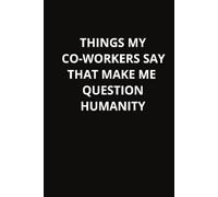 Things My Co-Worker Say That Make Me Question Humanity: Wide Ruled Notebook | 6 x 9 Inches | 100 Pages | Adult