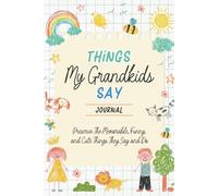 Things My Grandkids Say Journal: A Memory Keepsake Book to Preserve The Memorable, Cute, and Funny Things Your Grandkids Say and Do