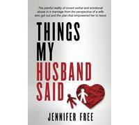Things My Husband Said: The Painful Reality Of Covert Verbal And Emotional Abuse In A Marriage From The Perspective Of A Wife Who Got Out And The Plan That Empowered Her To Leave