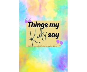 Things My Kids Say: Childhood Memory Book for Quotes, Laughter & Love | Perfect for New Parents to Track Funny Sayings, Milestones, and Big Laughs