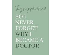 Things My Patients Said So I Never Forget Why I Became a Doctor: A Memory Keepsake for Medical Doctors to Record Heartwarming, Funny, and Inspiring Patient Quotes.