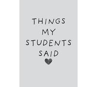 Things My Students Said: A Journal for Teachers to Write Down Funny, Quirky, and Unforgettable Classroom Moments