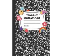 Things My Students Said: A Journal for Teachers to Write Down Funny, Quirky, and Unforgettable Classroom Moments: A Teacher’s Treasury of Classroom ... for Preserving the Chaos & Charm of Teaching*