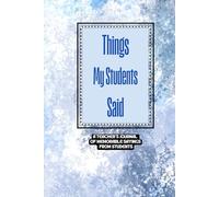 Things My Students Said A Teacher’s journal of memorable sayings from Students: A Notebook to write down the crazy, funny, witty and silly Quotes their students say |