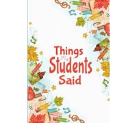 Things My Students Said A Teachers Journal: Keepsake Memory Book to Record All The Memorable Things Your Students Say