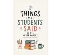 Things My Students Said So I’ll Never Forget: Funny Teacher Memory Notebook for Hilarious Classroom Quotes, Sweet Moments & Unforgettable Student Sayings | 5.5 x 8.5 Inches | 160 Lined Pages