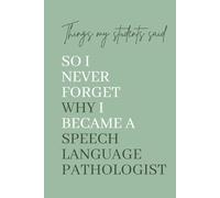 Things My Students Said So I Never Forget Why I Became a Speech Language Pathologist: A Memory Keepsake for Speech Language Pathologists and SLP Assistants
