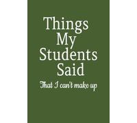 Things My Students Said- That I Can't Make Up (Army Green): Teacher Gifts, Teacher Notebook, Teacher Appreciation Gift, Back to School Gift, End of the Year Gift and More | 6x9 inches, 100 pages |