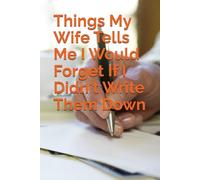 Things My Wife Tells Me I Would Forget If I Didn't Write Them Down