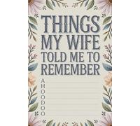 Things My Wife Told Me To Remember: Funny Gag Gift Notebook For The Forgetful Husband, Honey-Do Lists, Reminders and Things She Definitely Told You Already