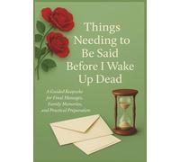Things Needing to Be Said Before I Wake Up Dead: a Guided Keepsake Journal for Final Messages , Family Memories and Preparations