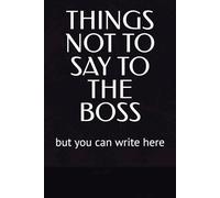 THINGS NOT TO SAY TO THE BOSS: but you can write here