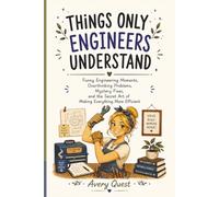 Things Only Engineers Understand: Funny Engineering Moments, Overthinking Problems, Mystery Fixes, and the Secret Art of Making Everything More Efficient
