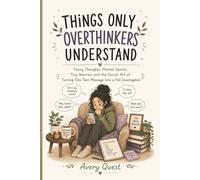 Things Only Overthinkers Understand: Funny Thoughts, Mental Spirals, Tiny Worries, and the Secret Art of Turning One Text Message into a Full Investigation
