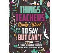 Things Teachers Really Want to Say But Can't: A Funny Teacher Swear Word Coloring Book for Adults with Stress Relieving Designs