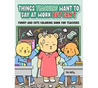 Things Teachers Want to Say at Work But Can’t: Funny and Cute Coloring Book for Teacher Stress Relief, Funny Teacher Gift for Christmas, Retirement, ... Year, and White Elephant Gift for Coworkers
