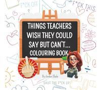 Things Teachers Wish They Could Say But Cant: The Perfect Funny Gift For Teachers With A Sense Of Humour.: The real teacher experience, Colour your way through the madness.