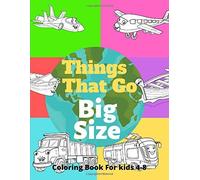 Things That Go Big Size: Coloring Book For Kids 4-8 .Cars, Trucks, Bikes, Planes, Boats And Vehicles. More Space Means More Fun.
