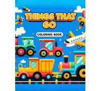 Things That Go Coloring Book: Featuring An Array Of Vehicles From Land, Sea, And Air, Rev Up Your Imagination And Set Off On A Colorful Journey Of Adventure And Discovery.