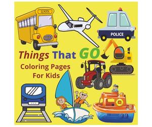 Things That GO! Coloring Pages For Kids | Early Learning Fun For Girls and Boys Ages 3-8 and Toddlers 1-3, 2-4: 45 pages: Large, Easy-to-Color Shapes ... Planes & More! A Fun Vehicle Coloring Book