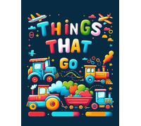 Things That Go: Featuring An Array Of Vehicles From Land, Sea, And Air, Rev Up Your Imagination And Set Off On A Colorful Journey Of Adventure And Discovery.