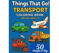 Things That Go! Transport Coloring Book for Kids Ages 3-8": Discover the Joy of 50 Fun Coloring Pages with Cars, Trucks, Planes, Trains, and More Vehicles for Preschool and Early Learners