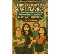 Things That Really Scare Teachers: Clowns, Pestilence, and Other Interruptions from the Halls of Eastside Elementary