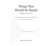 Things That Should Be Simple (But Aren’t): Why organisations become complex - and how to fix them