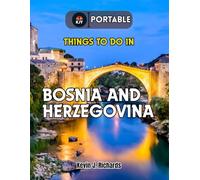 THINGS TO DO IN BOSNIA AND HERZEGOVINA (Portable): The Complete Journey Kit for Exploring the Best Attractions, Hidden Gems, and Cultural Experiences
