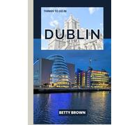 THINGS TO DO IN DUBLIN: A Travel Guide to Celtic Charm, Lively Streets, and Literary Legends