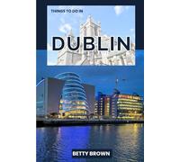 THINGS TO DO IN DUBLIN: A Travel Guide to Celtic Charm, Lively Streets, and Literary Legends