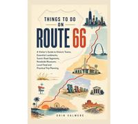THINGS TO DO ON ROUTE 66: A Visitor’s Guide to Historic Towns, Essential Landmarks, Scenic Road Seg-ments, Roadside Museums, Local Food and Practical Trip Planning
