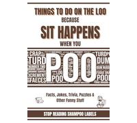Things To Do On The Loo Because SIT HAPPENS When You Poo: Facts, Jokes, Trivia, Puzzles and Other Funny Stuff