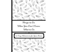 Things to Do When You Don't Know What to Do: 100 Little Ways to Get Unstuck, Get Curious, and Waste Your Time Creatively