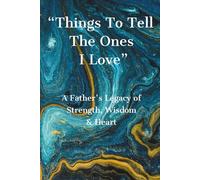 Things To Tell The Ones I Love: A Father's Legacy of Strength, Wisdom, and Heart, Keepsake of Memories of Dad, Loving family Gift, Treasured Words of ... no longer here - remember this, Things to Say