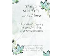 Things to tell the ones I love: A Mother’s Legacy of Love, Wisdom, and Remembrance, Keepsake of Love, Loving Memories of Mum, Loving family Gift, ... Loving Journal, When I'm Gone, Family History