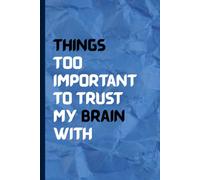 Things Too Important to Trust My Brain With: A Fun and Funny Notebook Gift for Friends, Family, Co-Workers, and Anyone Who Needs to Write It Down