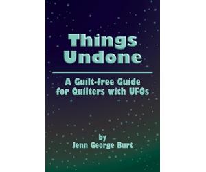 Things Undone: A Guilt-free Guide for Quilters with UFOs